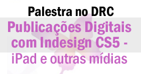 Palestra Publicações Digitais com Indesign CS5 - iPad e outras mídias - DRC