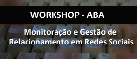 Workshop Monitoração e Gestão de Relacionamento em Redes Sociais - ABA