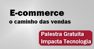 Palestra Gratuita Impacta – E-Commerce, o caminho das vendas