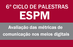 6º Ciclo de Palestras ESPM: Avaliação das métricas de comunicação nos meios digitais