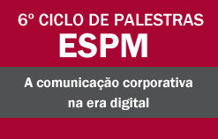 6º Ciclo de Palestras ESPM - A comunicação corporativa na era digital