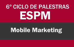 6º Ciclo de Palestras ESPM - Mobile Marketing  