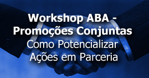 Workshop Promoções Conjuntas- Como Potencializar Ações em Parceria - ABA
