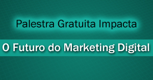 Palestra Gratuita Impacta – O Futuro do Marketing Digital