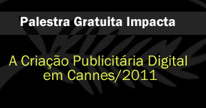 Palestra Gratuita Impacta - A criação publicitária digital em Cannes/2011 