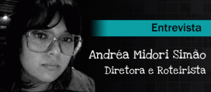 Entrevista: Andréa Midori Simão, Diretora e Roteirista